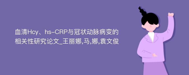 血清Hcy、hs-CRP与冠状动脉病变的相关性研究论文_王丽娜,马,娜,袁文俊