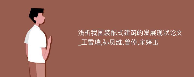 浅析我国装配式建筑的发展现状论文_王雪瑞,孙凤维,曾倬,宋婷玉