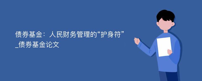 债券基金：人民财务管理的“护身符”_债券基金论文