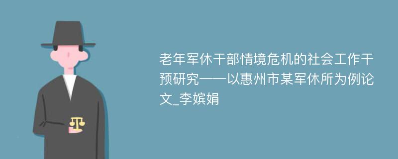 老年军休干部情境危机的社会工作干预研究——以惠州市某军休所为例论文_李嫔娟