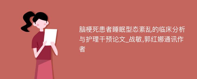 脑梗死患者睡眠型态紊乱的临床分析与护理干预论文_战敏,郭红娜通讯作者