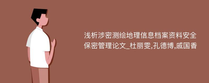 浅析涉密测绘地理信息档案资料安全保密管理论文_杜丽雯,孔德博,戚国香