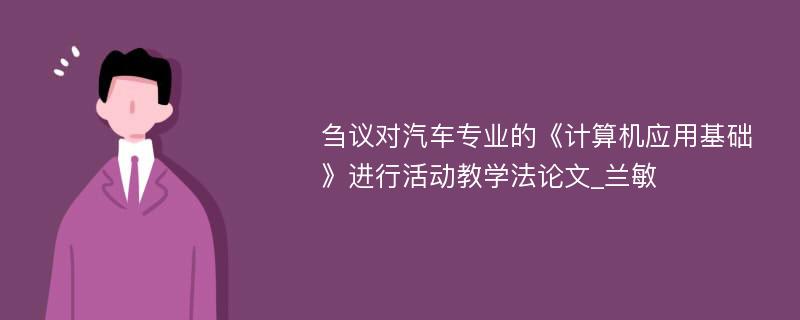 刍议对汽车专业的《计算机应用基础》进行活动教学法论文_兰敏