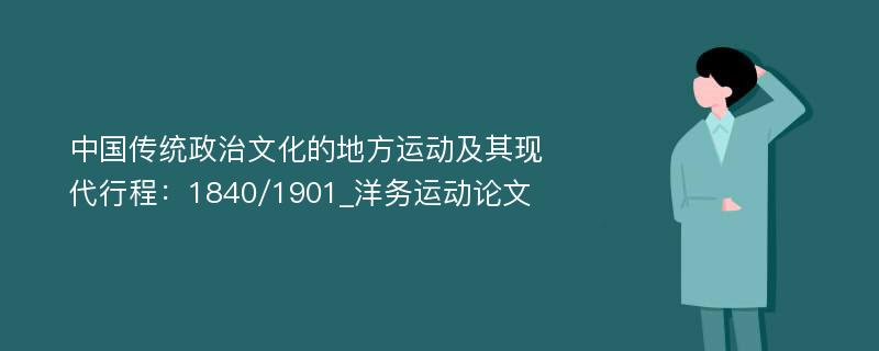 中国传统政治文化的地方运动及其现代行程：1840/1901_洋务运动论文