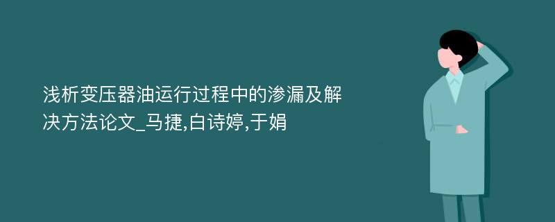 浅析变压器油运行过程中的渗漏及解决方法论文_马捷,白诗婷,于娟