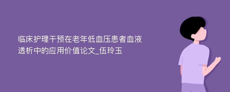 临床护理干预在老年低血压患者血液透析中的应用价值论文_伍玲玉