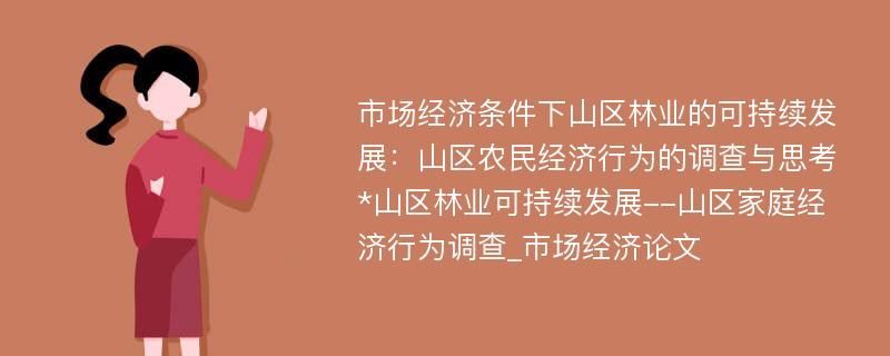 市场经济条件下山区林业的可持续发展：山区农民经济行为的调查与思考*山区林业可持续发展--山区家庭经济行为调查_市场经济论文