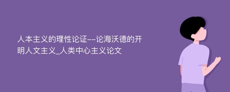 人本主义的理性论证--论海沃德的开明人文主义_人类中心主义论文