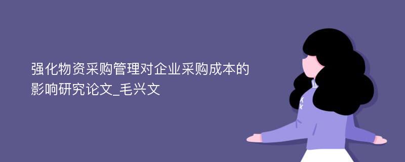 强化物资采购管理对企业采购成本的影响研究论文_毛兴文