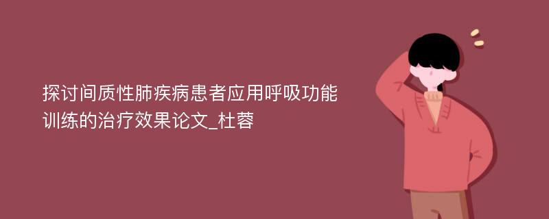 探讨间质性肺疾病患者应用呼吸功能训练的治疗效果论文_杜蓉