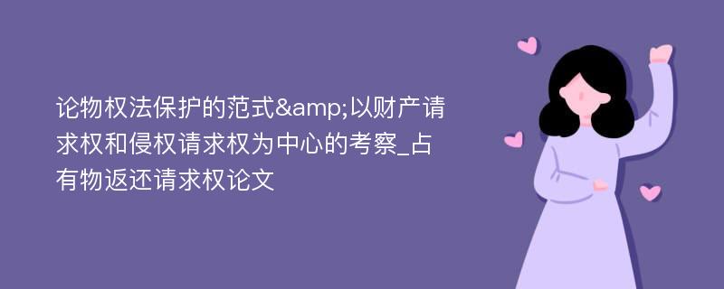 论物权法保护的范式&以财产请求权和侵权请求权为中心的考察_占有物返还请求权论文