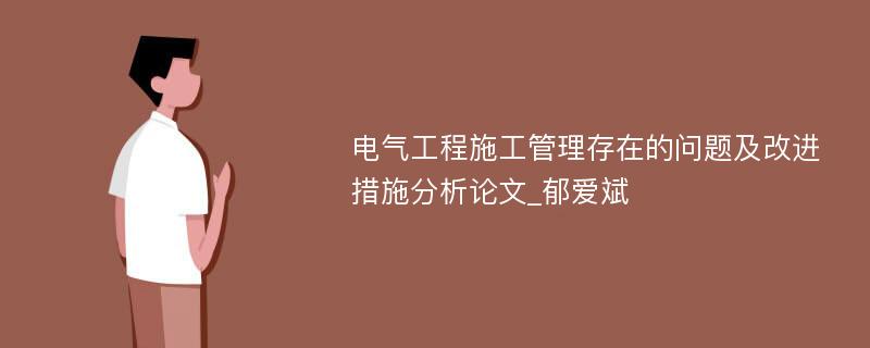 电气工程施工管理存在的问题及改进措施分析论文_郁爱斌