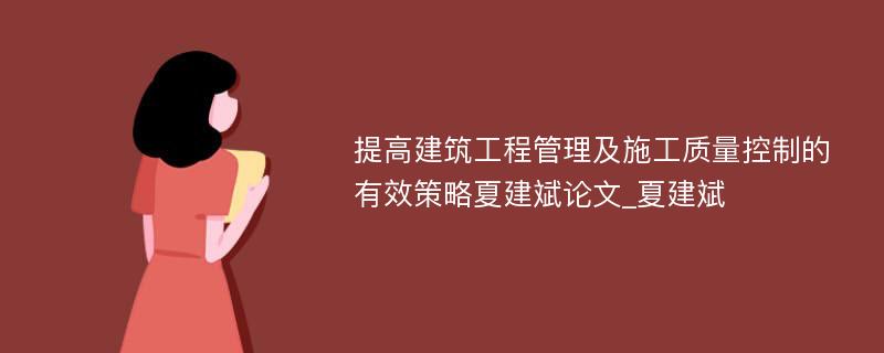 提高建筑工程管理及施工质量控制的有效策略夏建斌论文_夏建斌