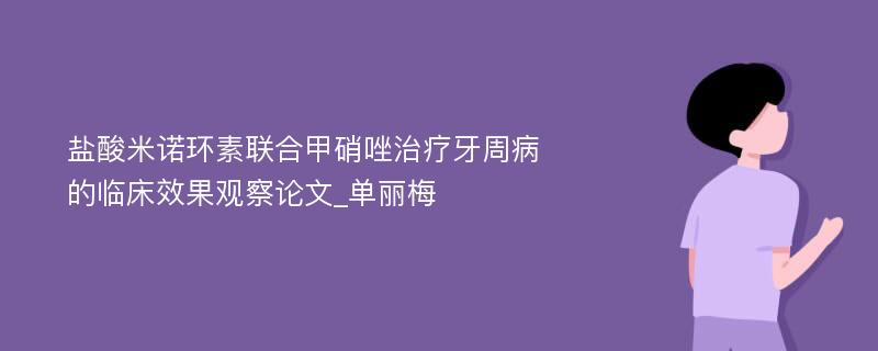 盐酸米诺环素联合甲硝唑治疗牙周病的临床效果观察论文_单丽梅