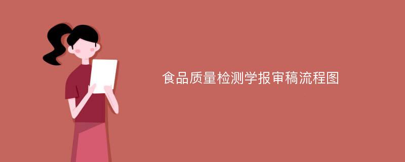 食品质量检测学报审稿流程图