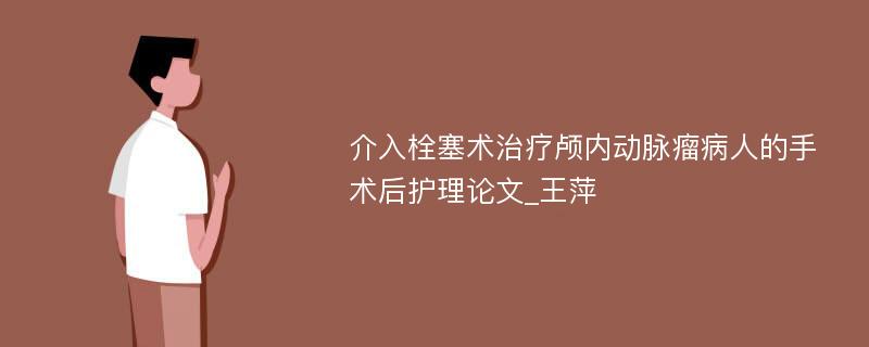 介入栓塞术治疗颅内动脉瘤病人的手术后护理论文_王萍