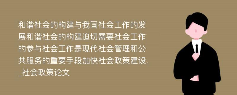 和谐社会的构建与我国社会工作的发展和谐社会的构建迫切需要社会工作的参与社会工作是现代社会管理和公共服务的重要手段加快社会政策建设._社会政策论文