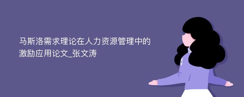 马斯洛需求理论在人力资源管理中的激励应用论文_张文涛