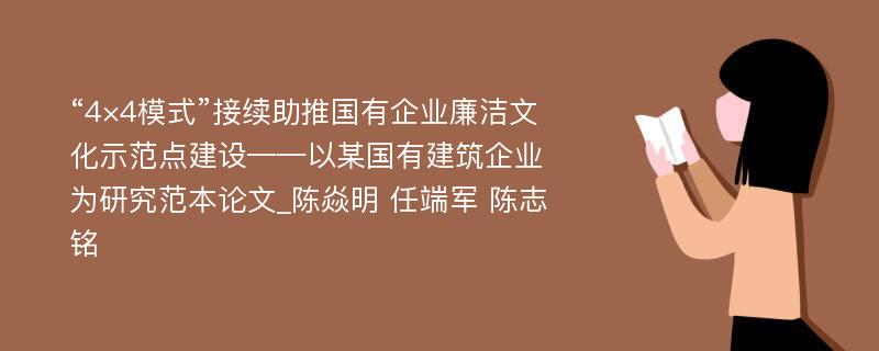 “4×4模式”接续助推国有企业廉洁文化示范点建设——以某国有建筑企业为研究范本论文_陈焱明 任端军 陈志铭