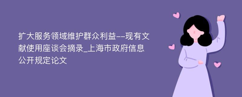 扩大服务领域维护群众利益--现有文献使用座谈会摘录_上海市政府信息公开规定论文