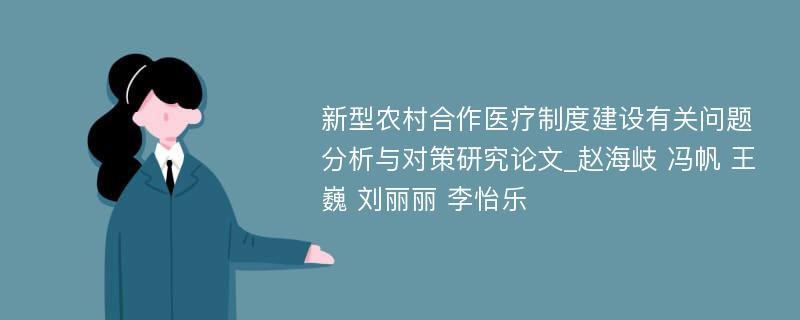 新型农村合作医疗制度建设有关问题分析与对策研究论文_赵海岐 冯帆 王巍 刘丽丽 李怡乐