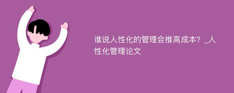 谁说人性化的管理会推高成本？_人性化管理论文