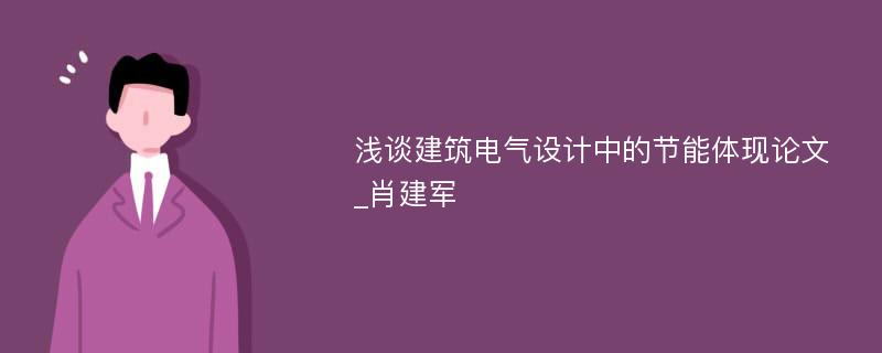 浅谈建筑电气设计中的节能体现论文_肖建军