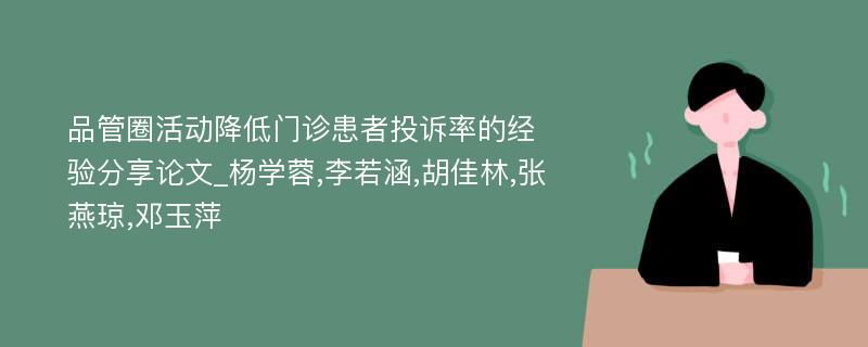 品管圈活动降低门诊患者投诉率的经验分享论文_杨学蓉,李若涵,胡佳林,张燕琼,邓玉萍