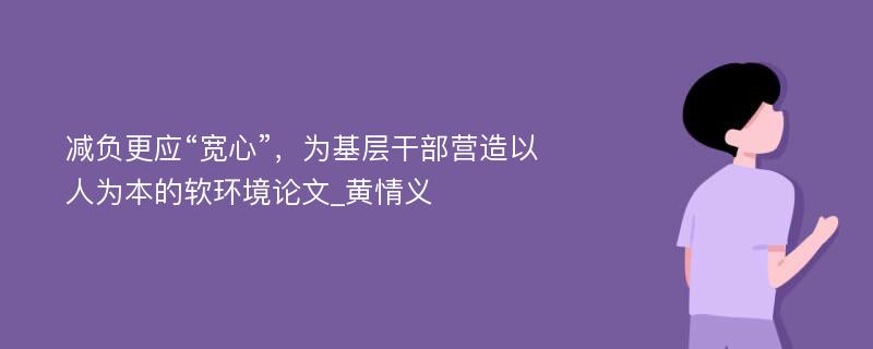 减负更应“宽心”，为基层干部营造以人为本的软环境论文_黄情义