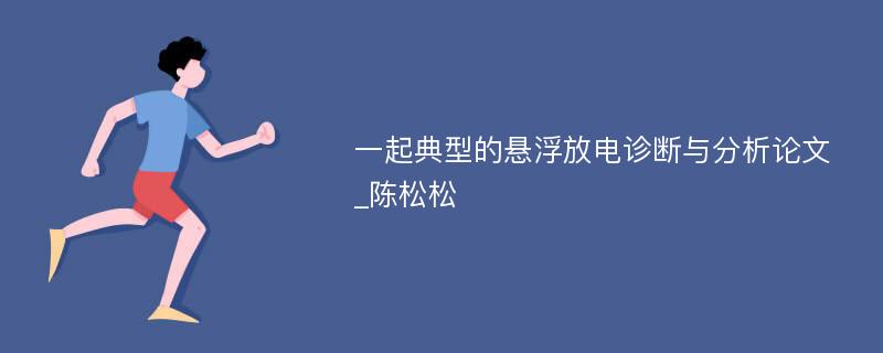 一起典型的悬浮放电诊断与分析论文_陈松松