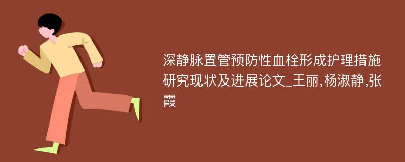 深静脉置管预防性血栓形成护理措施研究现状及进展论文_王丽,杨淑静,张霞