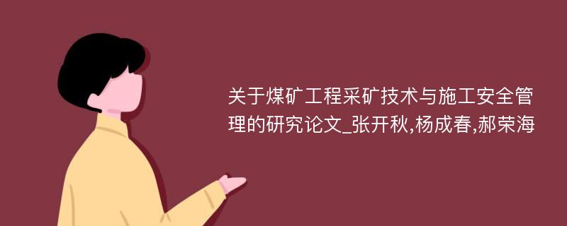 关于煤矿工程采矿技术与施工安全管理的研究论文_张开秋,杨成春,郝荣海