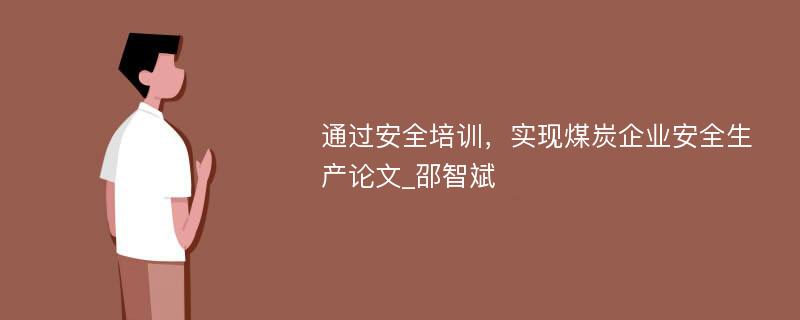 通过安全培训，实现煤炭企业安全生产论文_邵智斌