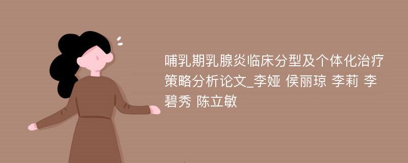 哺乳期乳腺炎临床分型及个体化治疗策略分析论文_李娅 侯丽琼 李莉 李碧秀 陈立敏