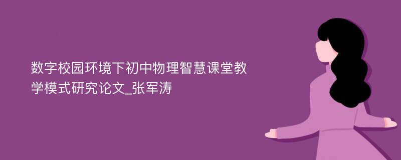 数字校园环境下初中物理智慧课堂教学模式研究论文_张军涛