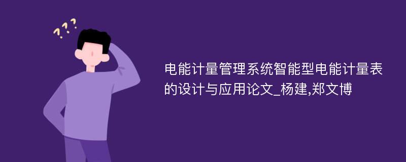 电能计量管理系统智能型电能计量表的设计与应用论文_杨建,郑文博