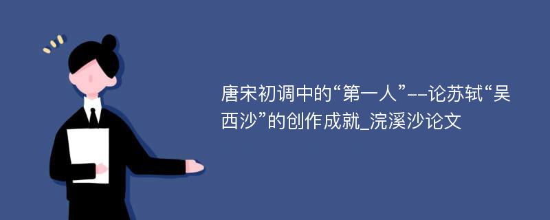 唐宋初调中的“第一人”--论苏轼“吴西沙”的创作成就_浣溪沙论文