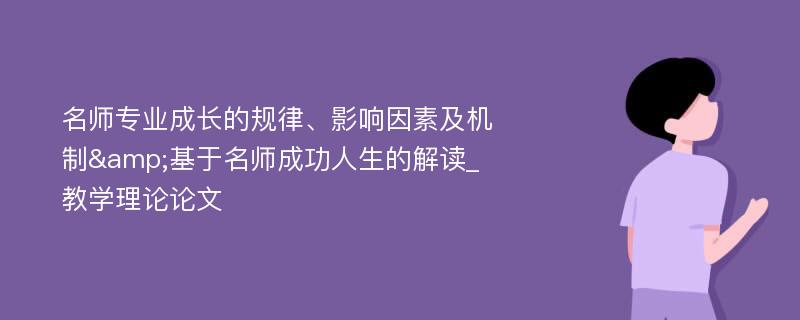 名师专业成长的规律、影响因素及机制&基于名师成功人生的解读_教学理论论文