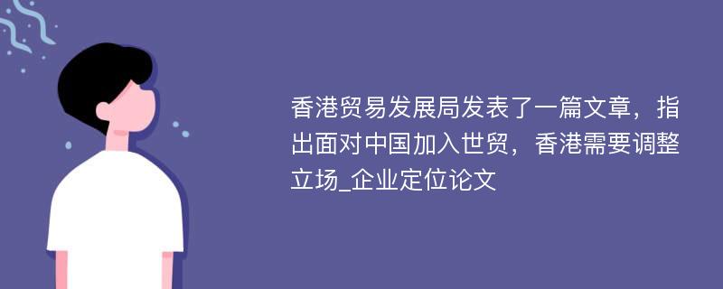 香港贸易发展局发表了一篇文章，指出面对中国加入世贸，香港需要调整立场_企业定位论文