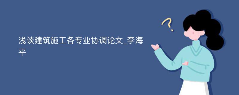 浅谈建筑施工各专业协调论文_李海平