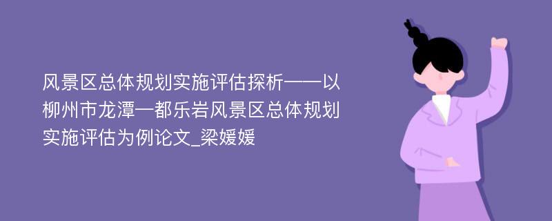 风景区总体规划实施评估探析——以柳州市龙潭—都乐岩风景区总体规划实施评估为例论文_梁媛媛