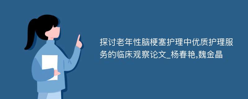 探讨老年性脑梗塞护理中优质护理服务的临床观察论文_杨春艳,魏金晶