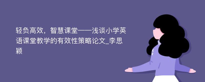 轻负高效，智慧课堂——浅谈小学英语课堂教学的有效性策略论文_李思颖