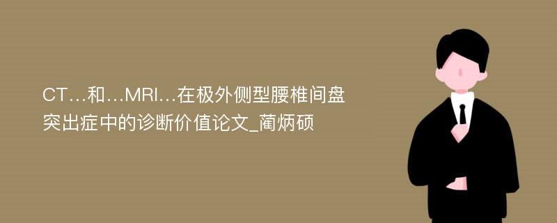 CT…和…MRI…在极外侧型腰椎间盘突出症中的诊断价值论文_蔺炳硕