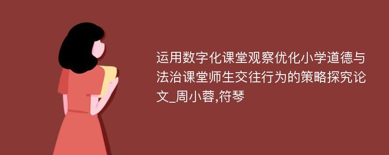 运用数字化课堂观察优化小学道德与法治课堂师生交往行为的策略探究论文_周小蓉,符琴