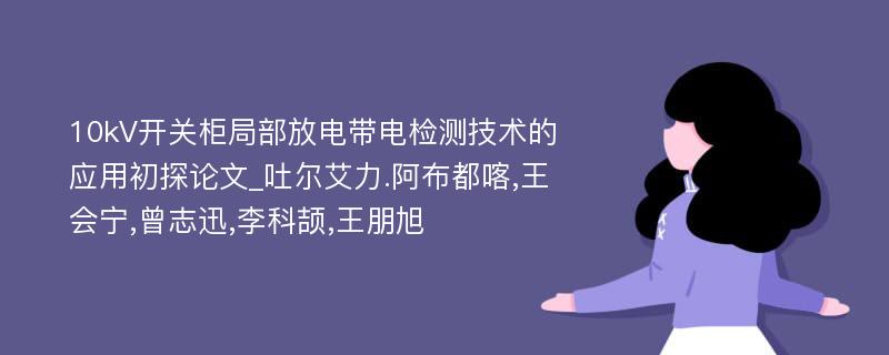 10kV开关柜局部放电带电检测技术的应用初探论文_吐尔艾力.阿布都喀,王会宁,曾志迅,李科颉,王朋旭