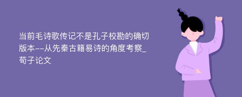 当前毛诗歌传记不是孔子校勘的确切版本--从先秦古籍易诗的角度考察_荀子论文