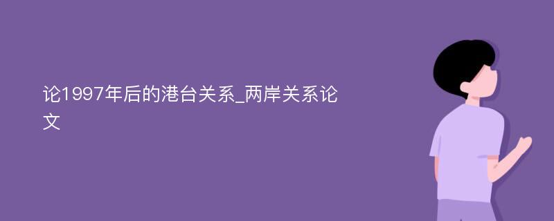 论1997年后的港台关系_两岸关系论文