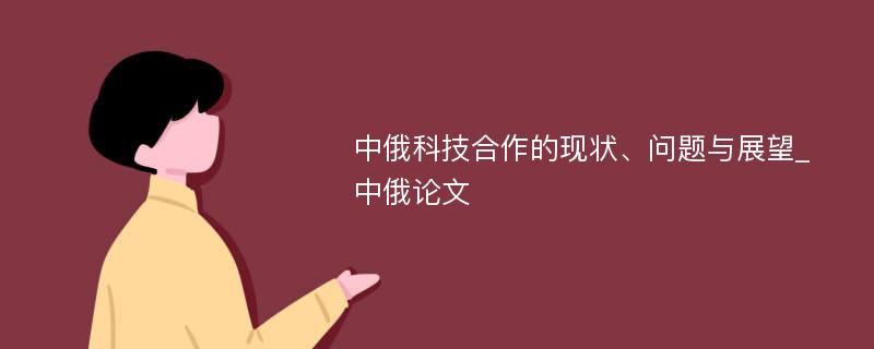 中俄科技合作的现状、问题与展望_中俄论文