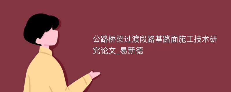 公路桥梁过渡段路基路面施工技术研究论文_易新德